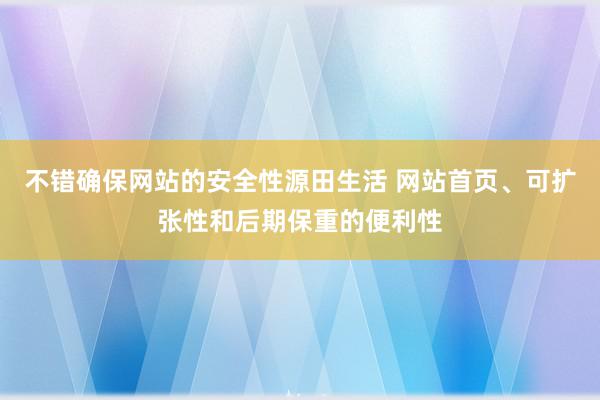 不错确保网站的安全性源田生活 网站首页、可扩张性和后期保重的便利性